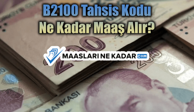B2100 Tahsis Kodu Ne Kadar Maaş Alır