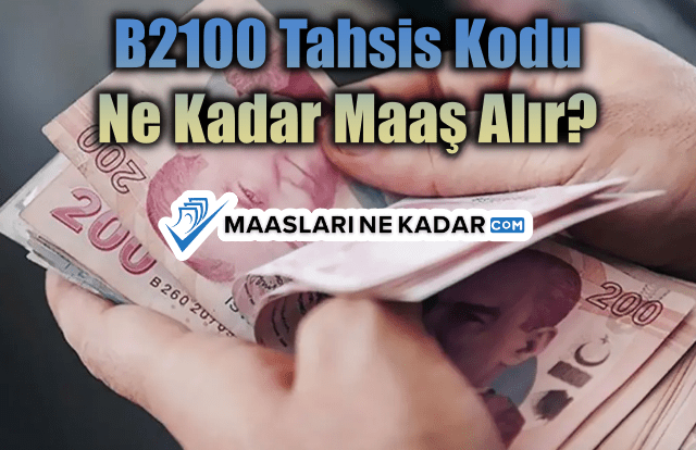 B2100 Tahsis Kodu Ne Kadar Maaş Alır?