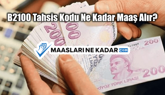 B2100 Tahsis Kodu Ne Kadar Maaş Alır?