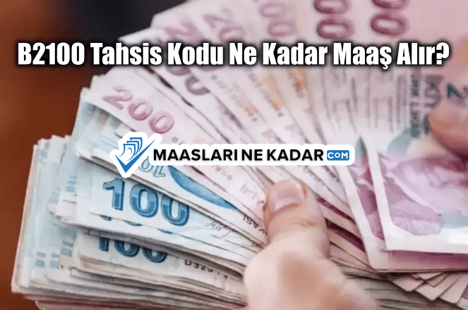 B2100 Tahsis Kodu Ne Kadar Maaş Alır?