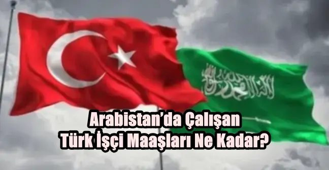 Arabistan’da Çalışan Türk İşçi Maaşları Ne Kadar?