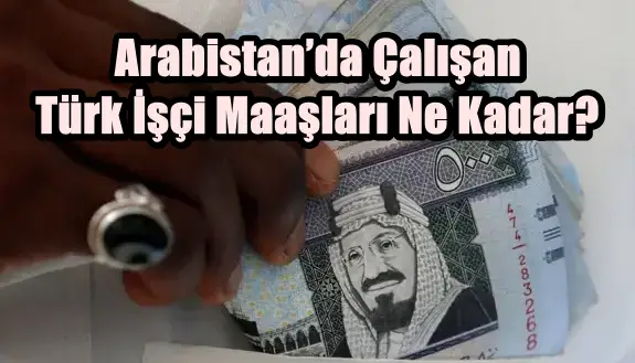 Arabistan’da Çalışan Türk İşçi Maaşları Ne Kadar?